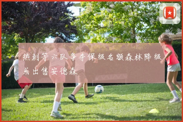 热刺等六队争夺保级名额森林降级或出售安德森