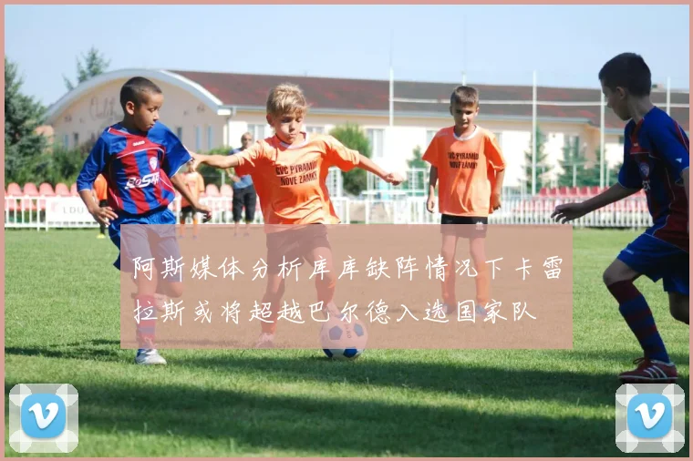 阿斯媒体分析库库缺阵情况下卡雷拉斯或将超越巴尔德入选国家队